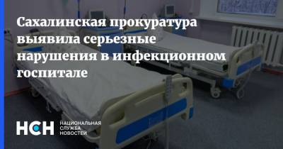 Сахалинская прокуратура выявила серьезные нарушения в инфекционном госпитале