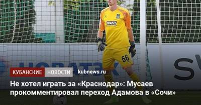 Не хотел играть за «Краснодар»: Мусаев прокомментировал переход Адамова в «Сочи»