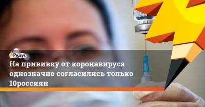 На прививку от коронавируса однозначно согласились только 10% россиян