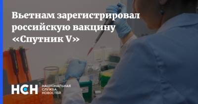 Вьетнам зарегистрировал российскую вакцину «Спутник V»