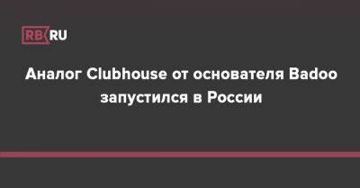 Аналог Clubhouse от основателя Badoo запустился в России
