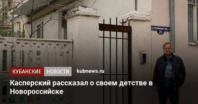 Евгений Касперский - «Хочется вернуться!»: Касперский рассказал о своем детстве в Новороссийске - kubnews.ru - Краснодарский край - Московская обл. - Новороссийск