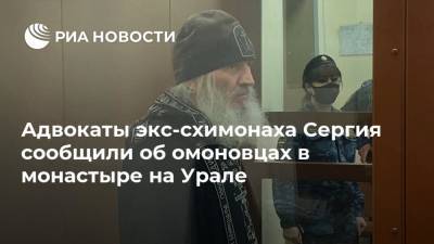 Адвокаты экс-схимонаха Сергия сообщили об омоновцах в монастыре на Урале