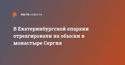 Сергий Схиигумен - В Екатеринбургской епархии отреагировали на обыски в монастыре Сергия - ren.tv - Екатеринбург
