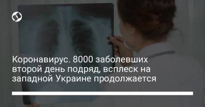 Коронавирус. 8000 заболевших второй день подряд, всплеск на западной Украине продолжается