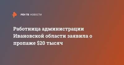 Работница администрации Ивановской области заявила о пропаже $20 тысяч
