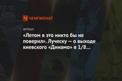 «Летом в это никто бы не поверил». Луческу — о выходе киевского «Динамо» в 1/8 финала ЛЕ