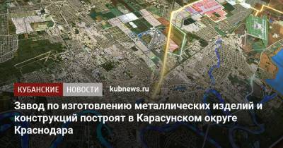 Завод по изготовлению металлических изделий и конструкций построят в Карасунском округе Краснодара