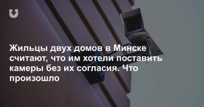 Жильцы двух домов в Минске считают, что им хотели поставить камеры без их согласия. Что произошло