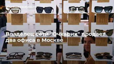 Владелец сети "Очкарик" продает два офиса в Москве