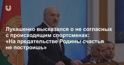Лукашенко высказался о не согласных с происходящим спортсменах: «На предательстве Родины счастья не построишь»