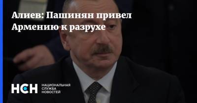 Алиев: Пашинян привел Армению к разрухе