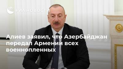 Алиев заявил, что Азербайджан передал Армении всех военнопленных