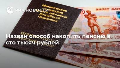 Назван способ накопить пенсию в сто тысяч рублей