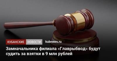 Замначальника филиала «Главрыбвод» будут судить за взятки в 9 млн рублей