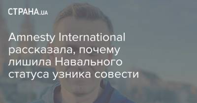 Amnesty International рассказала, почему лишила Навального статуса узника совести