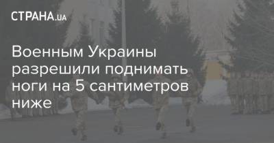 Военным Украины разрешили поднимать ноги на 5 сантиметров ниже