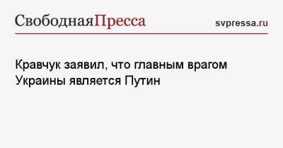 Кравчук заявил, что главным врагом Украины является Путин