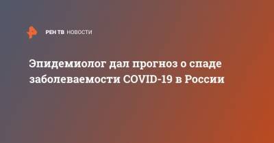 Эпидемиолог дал прогноз о спаде заболеваемости COVID-19 в России