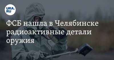 ФСБ нашла в Челябинске радиоактивные детали оружия. Возбуждено уголовное дело
