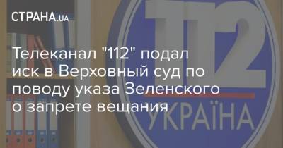 Телеканал "112" подал иск в Верховный суд по поводу указа Зеленского о запрете вещания