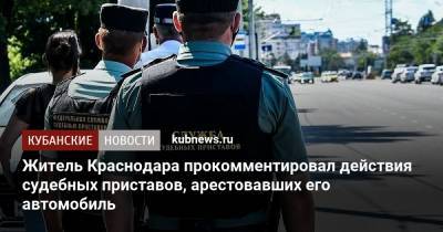 Житель Краснодара прокомментировал действия судебных приставов, арестовавших его автомобиль