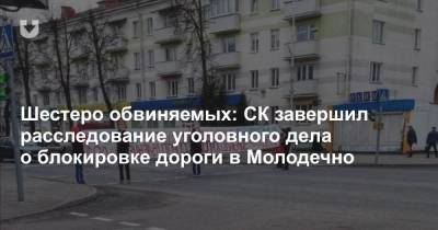 Шестеро обвиняемых: СК завершил расследование уголовного дела о блокировке дороги в Молодечно