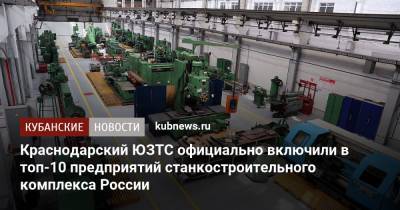 Краснодарский ЮЗТС официально включили в топ-10 предприятий станкостроительного комплекса России