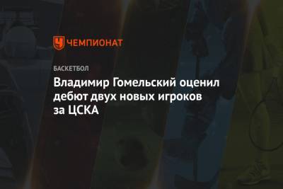 Владимир Гомельский оценил дебют двух новых игроков за ЦСКА