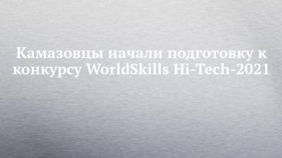 Камазовцы начали подготовку к конкурсу WorldSkills Hi-Tech-2021
