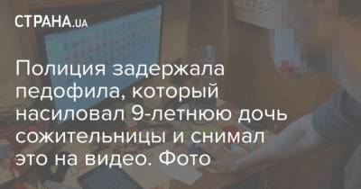 Полиция задержала педофила, который насиловал 9-летнюю дочь сожительницы и снимал это на видео. Фото