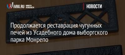 Продолжается реставрация чугунных печей из Усадебного дома выборгского парка Монрепо