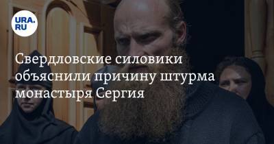 Свердловские силовики объяснили причину штурма монастыря Сергия