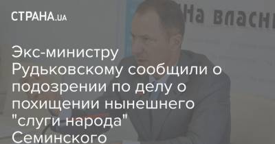Экс-министру Рудьковскому сообщили о подозрении по делу о похищении нынешнего "слуги народа" Семинского