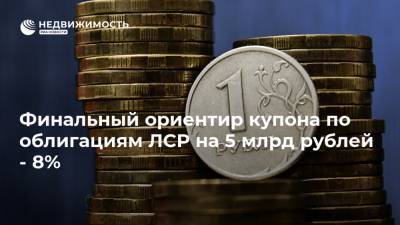 Финальный ориентир купона по облигациям ЛСР на 5 млрд рублей - 8%
