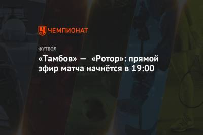 «Тамбов» — «Ротор»: прямой эфир матча начнётся в 19:00