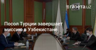 Посол Турции завершает миссию в Узбекистане