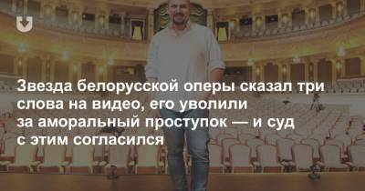 Звезда белорусской оперы сказал три слова на видео, его уволили за аморальный проступок — и суд с этим согласился