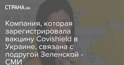 Компания, которая зарегистрировала вакцину Covishield в Украине, связана с подругой Зеленской - СМИ