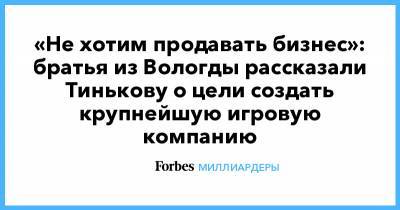 «Не хотим продавать бизнес»: братья из Вологды рассказали Тинькову о цели создать крупнейшую игровую компанию