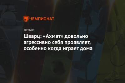 Шварц: «Ахмат» довольно агрессивно себя проявляет, особенно когда играет дома