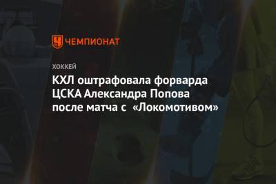 КХЛ оштрафовала форварда ЦСКА Александра Попова после матча с «Локомотивом»