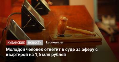 Молодой человек ответит в суде за аферу с квартирой на 1,6 млн рублей