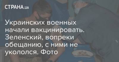 Украинских военных начали вакцинировать. Зеленский, вопреки обещанию, с ними не укололся. Фото
