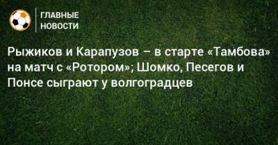 Рыжиков и Карапузов – в старте «Тамбова» на матч с «Ротором»; Шомко, Песегов и Понсе сыграют у волгоградцев