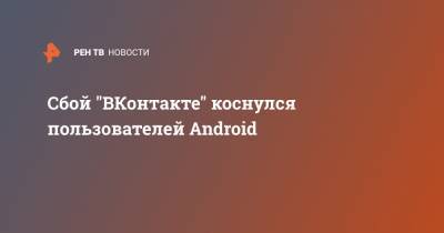 Сбой "ВКонтакте" коснулся пользователей Android