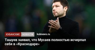 Ташуев заявил, что Мусаев полностью исчерпал себя в «Краснодаре»