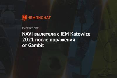 NAVI вылетела с IEM Katowice 2021 после поражения от Gambit