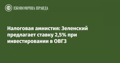 Налоговая амнистия: Зеленский предлагает ставку 2,5% при инвестировании в ОВГЗ