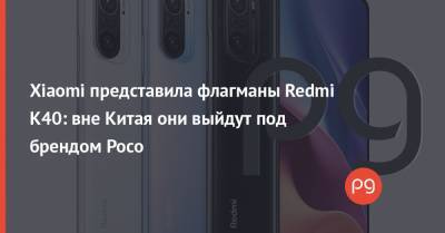 Xiaomi представила флагманы Redmi K40: вне Китая они выйдут под брендом Poco
